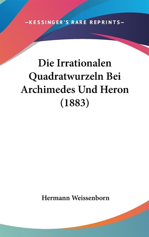 Die Irrationalen Quadratwurzeln Bei Archimedes Und Heron (1883) (Hardcover)