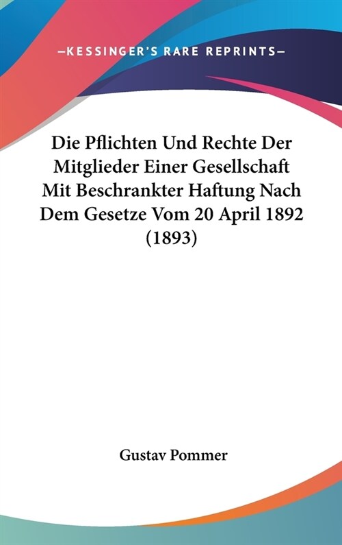 Die Pflichten Und Rechte Der Mitglieder Einer Gesellschaft Mit Beschrankter Haftung Nach Dem Gesetze Vom 20 April 1892 (1893) (Hardcover)