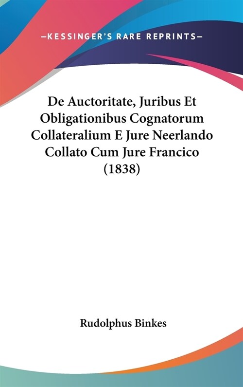 de Auctoritate, Juribus Et Obligationibus Cognatorum Collateralium E Jure Neerlando Collato Cum Jure Francico (1838) (Hardcover)