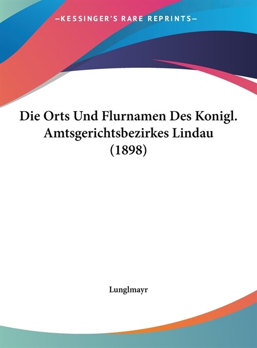 Die Orts Und Flurnamen Des Konigl. Amtsgerichtsbezirkes Lindau (1898) (Hardcover)