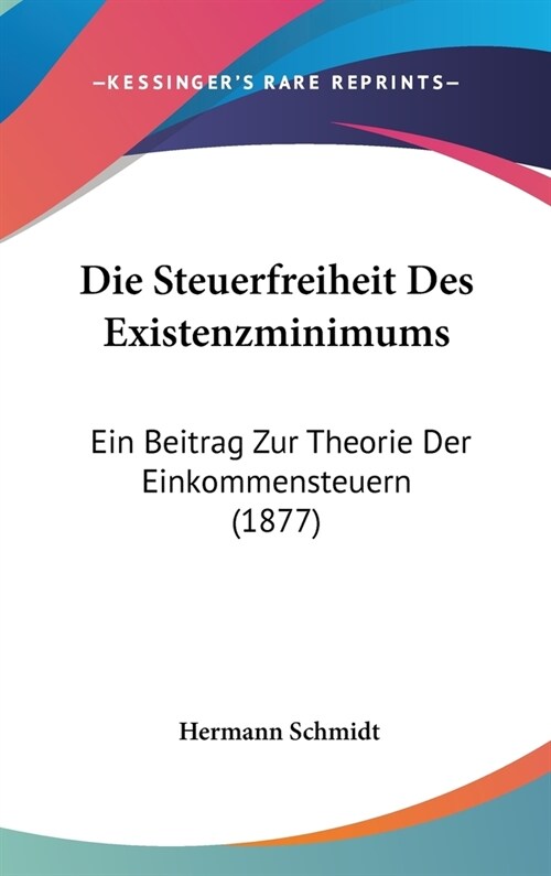 Die Steuerfreiheit Des Existenzminimums: Ein Beitrag Zur Theorie Der Einkommensteuern (1877) (Hardcover)