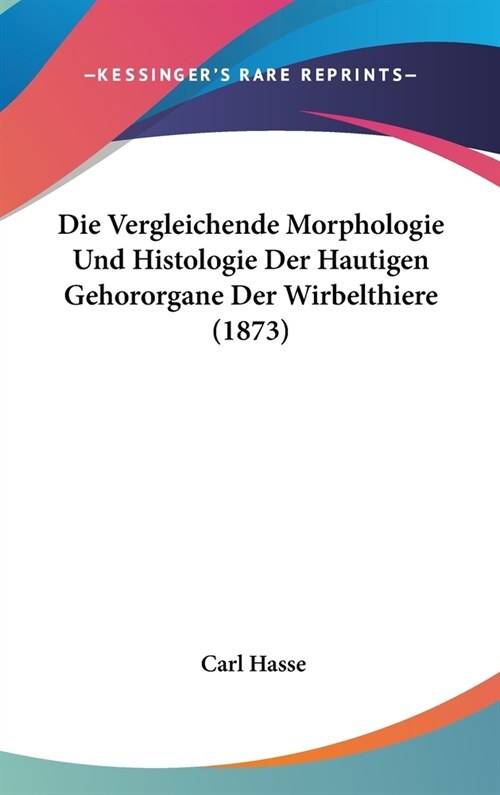 Die Vergleichende Morphologie Und Histologie Der Hautigen Gehororgane Der Wirbelthiere (1873) (Hardcover)