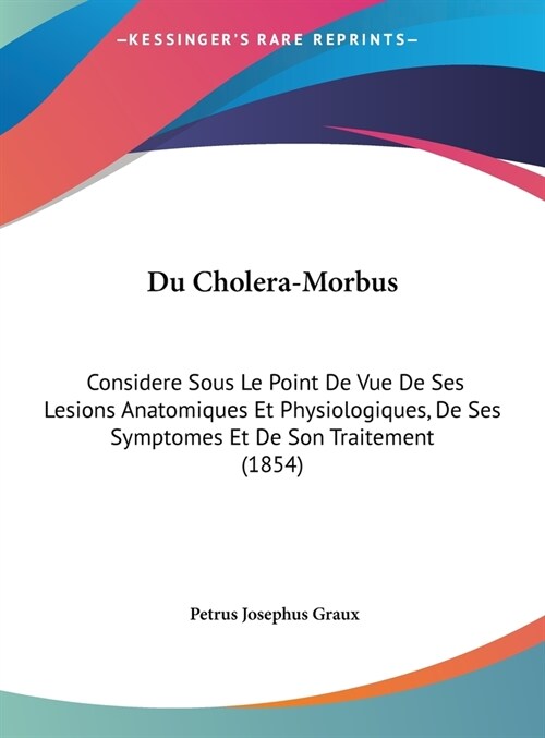 Du Cholera-Morbus: Considere Sous Le Point de Vue de Ses Lesions Anatomiques Et Physiologiques, de Ses Symptomes Et de Son Traitement (18 (Hardcover)