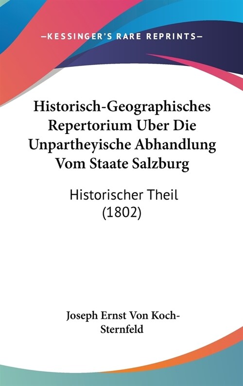 Historisch-Geographisches Repertorium Uber Die Unpartheyische Abhandlung Vom Staate Salzburg: Historischer Theil (1802) (Hardcover)