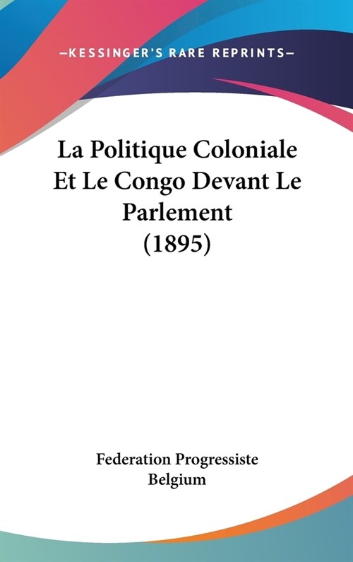 La Politique Coloniale Et Le Congo Devant Le Parlement (1895) (Hardcover)