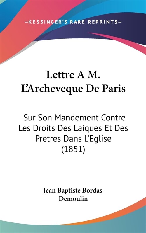 Lettre A M. LArcheveque de Paris: Sur Son Mandement Contre Les Droits Des Laiques Et Des Pretres Dans LEglise (1851) (Hardcover)