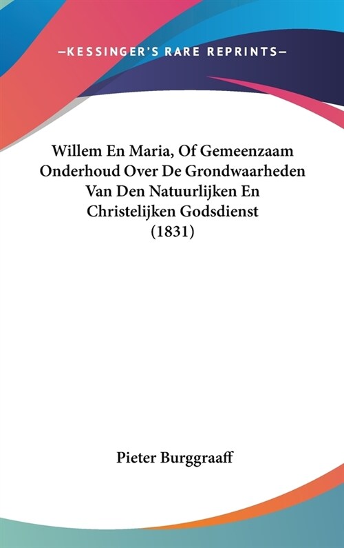 Willem En Maria, of Gemeenzaam Onderhoud Over de Grondwaarheden Van Den Natuurlijken En Christelijken Godsdienst (1831) (Hardcover)
