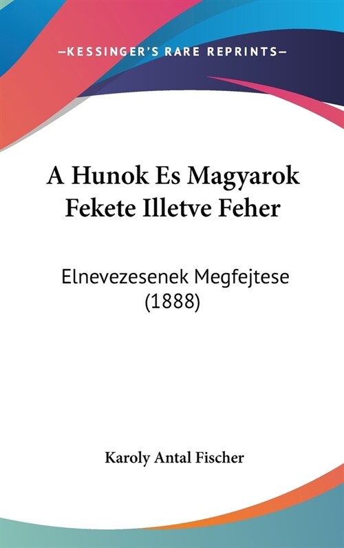 A Hunok Es Magyarok Fekete Illetve Feher: Elnevezesenek Megfejtese (1888) (Hardcover)