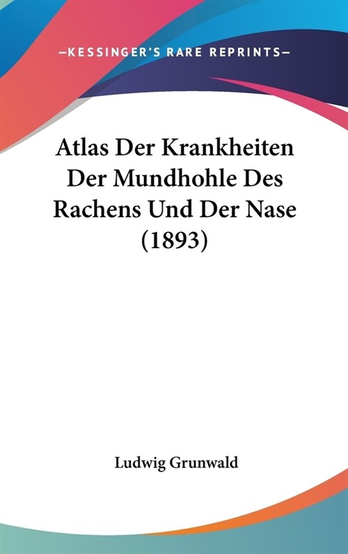 Atlas Der Krankheiten Der Mundhohle Des Rachens Und Der Nase (1893) (Hardcover)