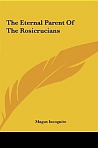 The Eternal Parent of the Rosicrucians (Hardcover)