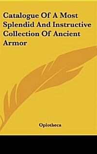Catalogue of a Most Splendid and Instructive Collection of Ancient Armor (Hardcover)