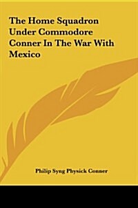 The Home Squadron Under Commodore Conner in the War with Mexico (Hardcover)