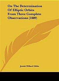 On the Determination of Elliptic Orbits from Three Complete Observations (1889) (Hardcover)