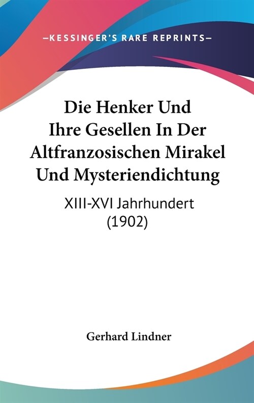 Die Henker Und Ihre Gesellen in Der Altfranzosischen Mirakel Und Mysteriendichtung: XIII-XVI Jahrhundert (1902) (Hardcover)