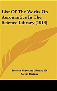 List of the Works on Aeronautics in the Science Library (1913) (Hardcover)