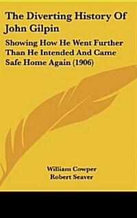 The Diverting History of John Gilpin: Showing How He Went Further Than He Intended and Came Safe Home Again (1906) (Hardcover)