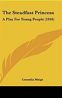 The Steadfast Princess: A Play for Young People (1916) (Hardcover)