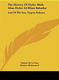 The History of Hyder Shah, Alias Hyder Ali Khan Bahadur: And of His Son, Tippoo Sultaun (Hardcover)