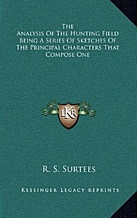 The Analysis of the Hunting Field Being a Series of Sketches of the Principal Characters That Compose One (Hardcover)