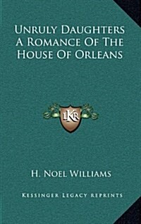 Unruly Daughters a Romance of the House of Orleans (Hardcover)