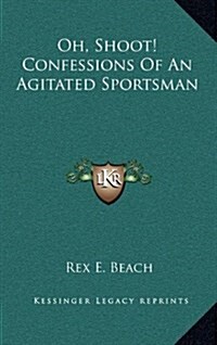 Oh, Shoot! Confessions of an Agitated Sportsman (Hardcover)