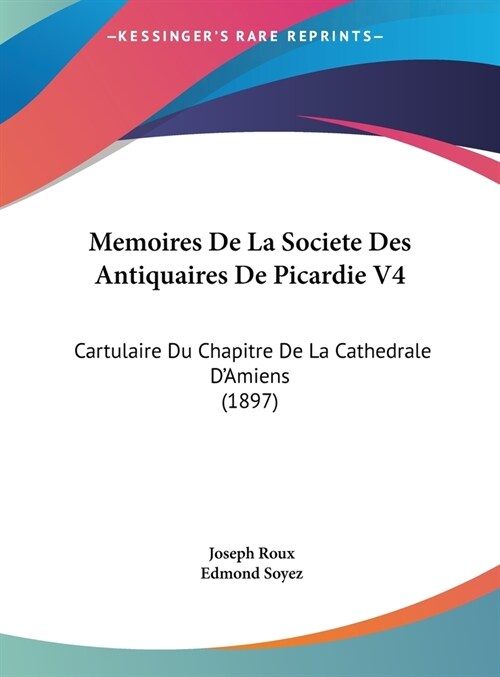 Memoires de La Societe Des Antiquaires de Picardie V4: Cartulaire Du Chapitre de La Cathedrale DAmiens (1897) (Hardcover)