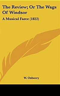 The Review; Or the Wags of Windsor: A Musical Farce (1822) (Hardcover)