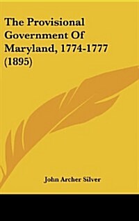 The Provisional Government of Maryland, 1774-1777 (1895) (Hardcover)