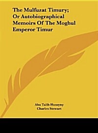 The Mulfuzat Timury; Or Autobiographical Memoirs of the Moghul Emperor Timur (Hardcover)