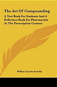 The Art of Compounding: A Text Book for Students and a Reference Book for Pharmacists at the Prescription Counter (Hardcover)