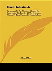 Hindu Infanticide: An Account of the Measures Adopted for Suppressing the Practice of the Systematic Murder, by Their Parents, of Female (Hardcover)