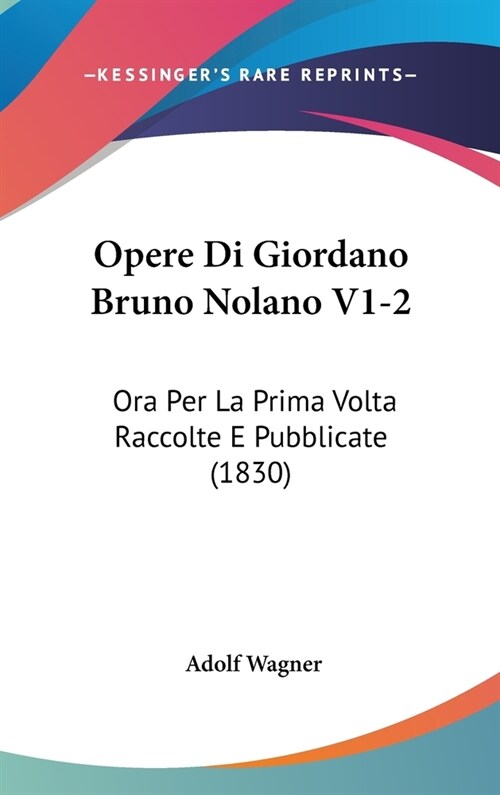 Opere Di Giordano Bruno Nolano V1-2: Ora Per La Prima VOLTA Raccolte E Pubblicate (1830) (Hardcover)