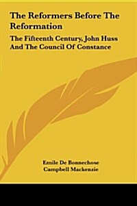 The Reformers Before the Reformation: The Fifteenth Century, John Huss and the Council of Constance (Hardcover)