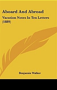 Aboard and Abroad: Vacation Notes in Ten Letters (1889) (Hardcover)