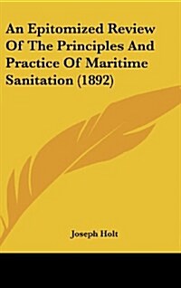 An Epitomized Review of the Principles and Practice of Maritime Sanitation (1892) (Hardcover)