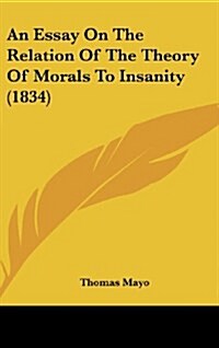 An Essay on the Relation of the Theory of Morals to Insanity (1834) (Hardcover)