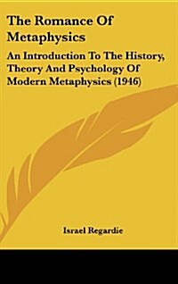 The Romance of Metaphysics: An Introduction to the History, Theory and Psychology of Modern Metaphysics (1946) (Hardcover)
