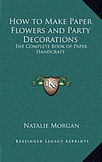 How to Make Paper Flowers and Party Decorations: The Complete Book of Paper Handcraft (Hardcover)