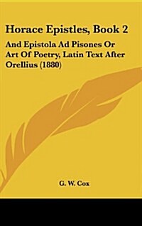 Horace Epistles, Book 2: And Epistola Ad Pisones or Art of Poetry, Latin Text After Orellius (1880) (Hardcover)