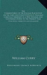 The Commentaries of Sir William Blackstone on the Laws and Constitution of England Carefully Abridged in a New Manner and Continued Down to the Presen (Hardcover)