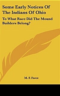 Some Early Notices of the Indians of Ohio: To What Race Did the Mound Builders Belong? (Hardcover)