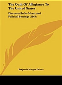 The Oath of Allegiance to the United States: Discussed in Its Moral and Political Bearings (1863) (Hardcover)