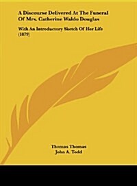 A Discourse Delivered at the Funeral of Mrs. Catherine Waldo Douglas: With an Introductory Sketch of Her Life (1879) (Hardcover)