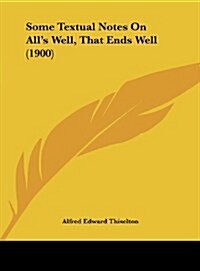 Some Textual Notes on Alls Well, That Ends Well (1900) (Hardcover)