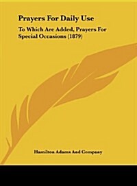 Prayers for Daily Use: To Which Are Added, Prayers for Special Occasions (1879) (Hardcover)