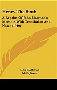 Henry the Sixth: A Reprint of John Blacmans Memoir, with Translation and Notes (1919) (Hardcover)