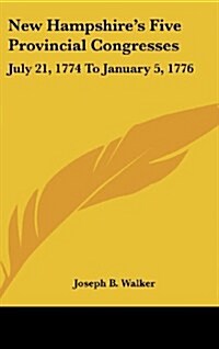 New Hampshires Five Provincial Congresses: July 21, 1774 to January 5, 1776 (Hardcover)