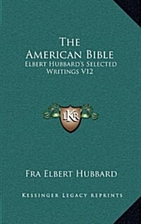 The American Bible: Elbert Hubbards Selected Writings V12 (Hardcover)