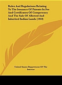 Rules and Regulations Relating to the Issuance of Patents in Fee and Certificates of Competency and the Sale of Allotted and Inherited Indian Lands (1 (Hardcover)