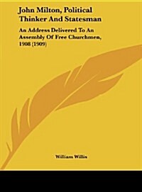 John Milton, Political Thinker and Statesman: An Address Delivered to an Assembly of Free Churchmen, 1908 (1909) (Hardcover)